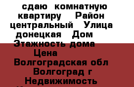 сдаю 1комнатную квартиру  › Район ­ центральный › Улица ­ донецкая › Дом ­ 5 › Этажность дома ­ 9 › Цена ­ 10 500 - Волгоградская обл., Волгоград г. Недвижимость » Квартиры аренда   